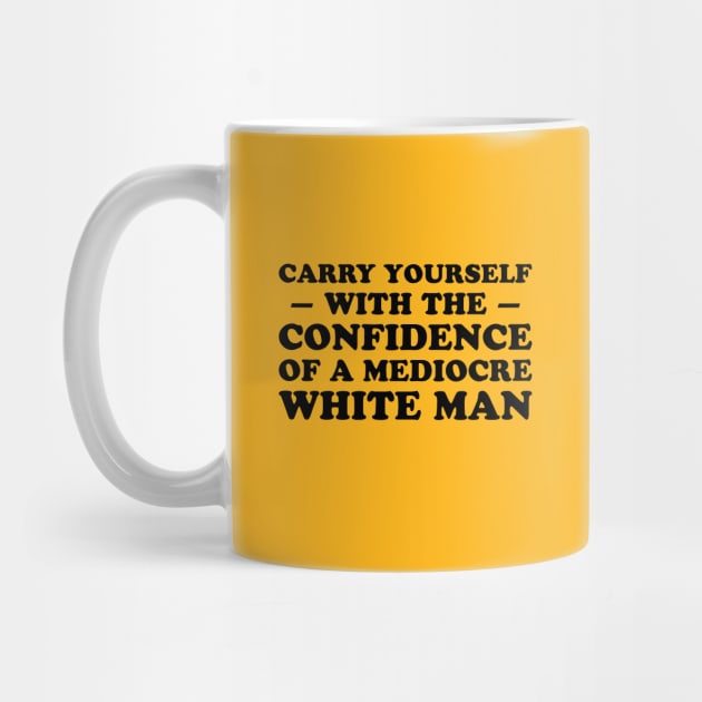 Carry Yourself With Confidence Of Mediocre White Man by codeclothes